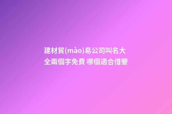 建材貿(mào)易公司叫名大全兩個字免費 哪個適合借鑒